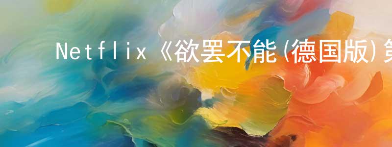 ﻿曹维佳的动漫综艺大全,﻿Netflix《欲罢不能(德国版)第二季》迅雷下载/在线观看/百度云-选秀/综艺-美剧天堂